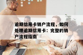 逾期信用卡销户流程，如何处理逾期信用卡：完整的销户流程指南