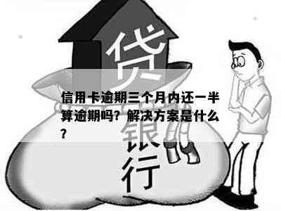 信用卡逾期三个月内还一半算逾期吗？解决方案是什么？