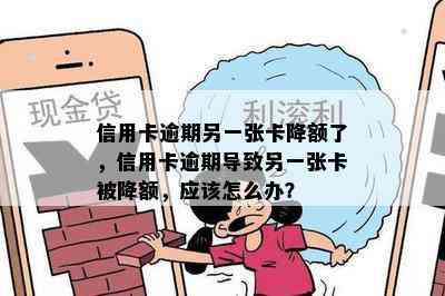 信用卡逾期另一张卡降额了，信用卡逾期导致另一张卡被降额，应该怎么办？