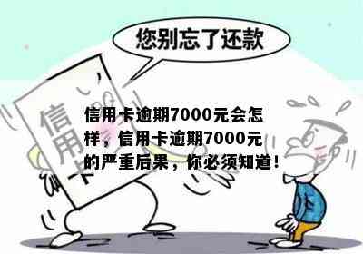 信用卡逾期7000元会怎样，信用卡逾期7000元的严重后果，你必须知道！