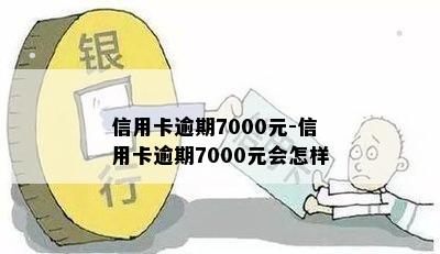 信用卡逾期7000元-信用卡逾期7000元会怎样