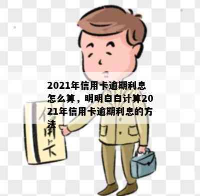 2021年信用卡逾期利息怎么算，明明白白计算2021年信用卡逾期利息的方法