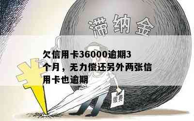 欠信用卡36000逾期3个月，无力偿还另外两张信用卡也逾期