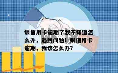 银信用卡逾期了我不知道怎么办，遇到问题！银信用卡逾期，我该怎么办？