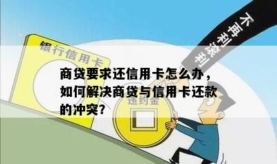 商贷要求还信用卡怎么办，如何解决商贷与信用卡还款的冲突？