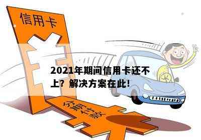 2021年期间信用卡还不上？解决方案在此！