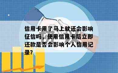 信用卡用了马上就还会影响吗，使用信用卡后立即还款是否会影响个人信用记录？