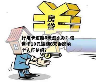 行用卡逾期6天怎么办？信用卡10元逾期6天会影响个人吗？