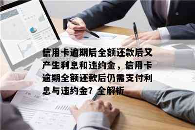 信用卡逾期后全额还款后又产生利息和违约金，信用卡逾期全额还款后仍需支付利息与违约金？全解析