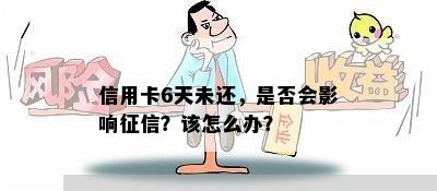 信用卡6天未还，是否会影响？该怎么办？