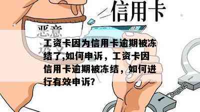 工资卡因为信用卡逾期被冻结了,如何申诉，工资卡因信用卡逾期被冻结，如何进行有效申诉？