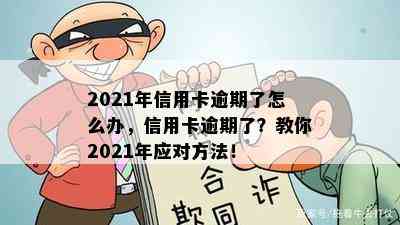 2021年信用卡逾期了怎么办，信用卡逾期了？教你2021年应对方法！