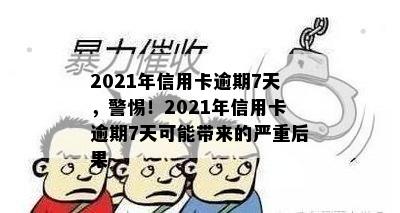 2021年信用卡逾期7天，警惕！2021年信用卡逾期7天可能带来的严重后果