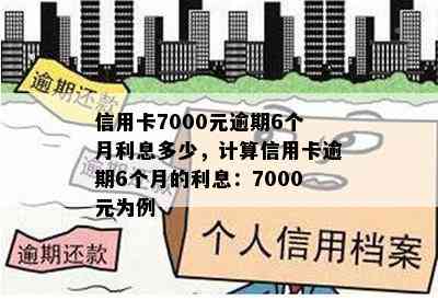 信用卡7000元逾期6个月利息多少，计算信用卡逾期6个月的利息：7000元为例