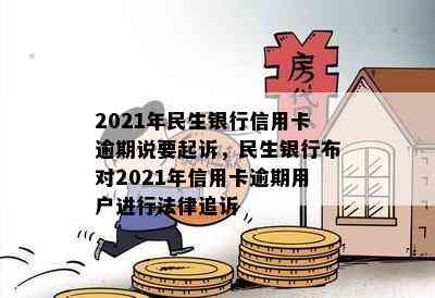 2021年民生银行信用卡逾期说要起诉，民生银行布对2021年信用卡逾期用户进行法律追诉