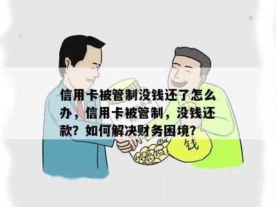 信用卡被管制没钱还了怎么办，信用卡被管制，没钱还款？如何解决财务困境？