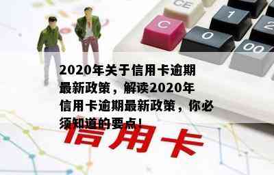 2020年关于信用卡逾期最新政策，解读2020年信用卡逾期最新政策，你必须知道的要点！