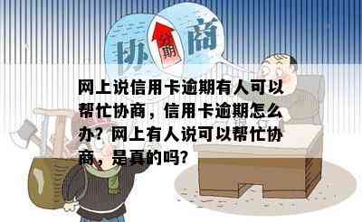 网上说信用卡逾期有人可以帮忙协商，信用卡逾期怎么办？网上有人说可以帮忙协商，是真的吗？