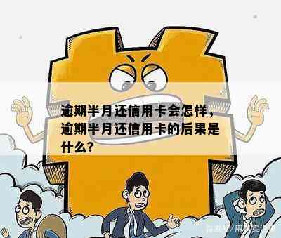 逾期半月还信用卡会怎样，逾期半月还信用卡的后果是什么？