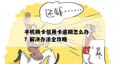 手机换卡信用卡逾期怎么办？解决办法全攻略