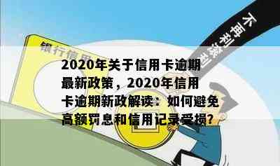 2020年关于信用卡逾期最新政策，2020年信用卡逾期新政解读：如何避免高额罚息和信用记录受损？