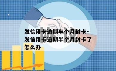 发信用卡逾期半个月封卡-发信用卡逾期半个月封卡了怎么办