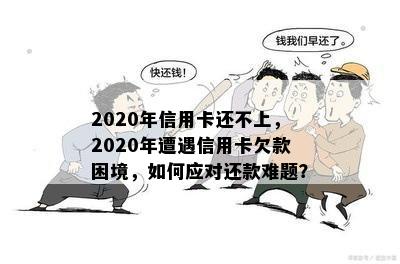 2020年信用卡还不上，2020年遭遇信用卡欠款困境，如何应对还款难题？