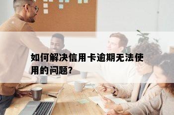 如何解决信用卡逾期无法使用的问题？