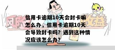 信用卡逾期10天会封卡嘛怎么办，信用卡逾期10天会导致封卡吗？遇到这种情况应该怎么办？