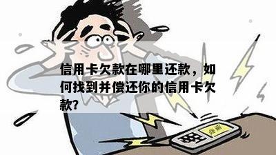 信用卡欠款在哪里还款，如何找到并偿还你的信用卡欠款？