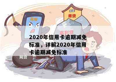 2020年信用卡逾期减免标准，详解2020年信用卡逾期减免标准