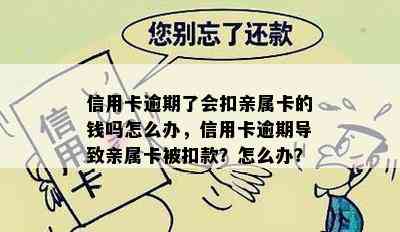 信用卡逾期了会扣亲属卡的钱吗怎么办，信用卡逾期导致亲属卡被扣款？怎么办？