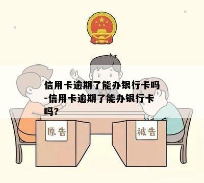 信用卡逾期了能办银行卡吗-信用卡逾期了能办银行卡吗?