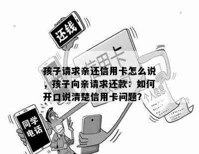 孩子请求亲还信用卡怎么说，孩子向亲请求还款：如何开口说清楚信用卡问题？