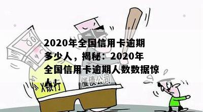 2020年全国信用卡逾期多少人，揭秘：2020年全国信用卡逾期人数数据惊人！