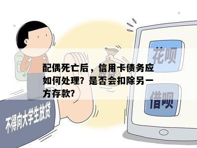 配偶死亡后，信用卡债务应如何处理？是否会扣除另一方存款？