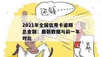 2021年全国信用卡逾期总金额：最新数据与前一年对比