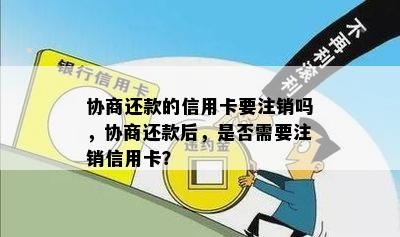 协商还款的信用卡要注销吗，协商还款后，是否需要注销信用卡？