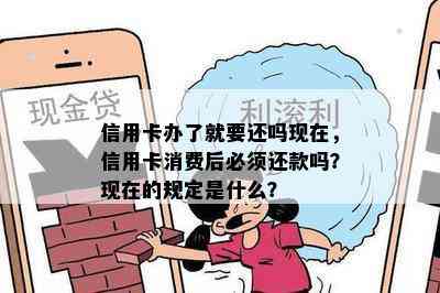 信用卡办了就要还吗现在，信用卡消费后必须还款吗？现在的规定是什么？