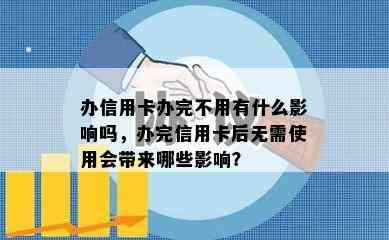 办信用卡办完不用有什么影响吗，办完信用卡后无需使用会带来哪些影响？