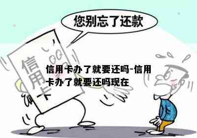 信用卡办了就要还吗-信用卡办了就要还吗现在