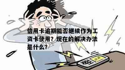 信用卡逾期能否继续作为工资卡使用？现在的解决办法是什么？