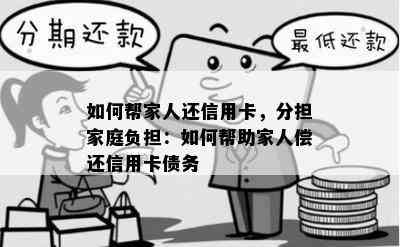 如何帮家人还信用卡，分担家庭负担：如何帮助家人偿还信用卡债务