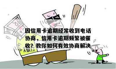 因信用卡逾期经常收到电话协商，信用卡逾期频繁被？教你如何有效协商解决