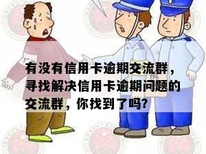 有没有信用卡逾期交流群，寻找解决信用卡逾期问题的交流群，你找到了吗？