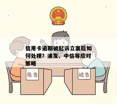 信用卡逾期被起诉立案后如何处理？浦发、中信等应对策略