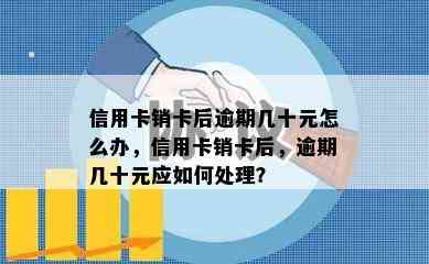 信用卡销卡后逾期几十元怎么办，信用卡销卡后，逾期几十元应如何处理？