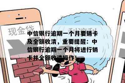 中信银行逾期一个月要销卡及全额收清，重要提醒：中信银行逾期一个月将进行销卡并全额收清操作！