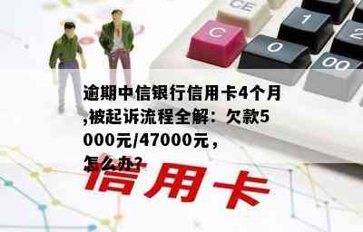 逾期中信银行信用卡4个月,被起诉流程全解：欠款5000元/47000元，怎么办？