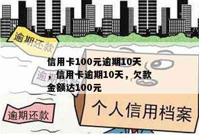 信用卡100元逾期10天，信用卡逾期10天，欠款金额达100元